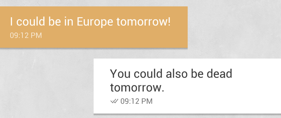 A text message conversation. From the other person reads "I could be in Europe tomorrow" and a response that reads "You could also be dead tomorrow"