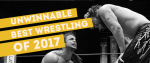 With white text, a set of three yellow banners reads Unwinnable, Best Wrestling, of 2017. The black and white image behind shows two professional wrestlers, one on the ground in pain facing one whose back is facing us, but who remains standing.