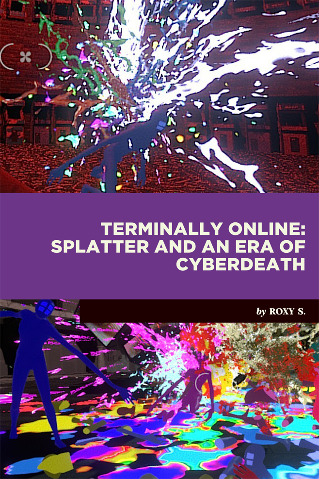 Screenshots from Splatter show several colorful enemies being hit, rainbows of colorful blood splattering from them in all directions. Text in the middle of the artwork reads: "Terminally Online: Splatter and an Era of Cyberdeath, by Roxy S."