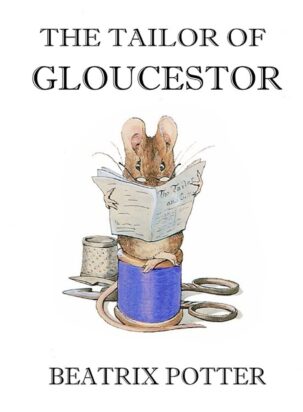 The cover of Beatrix Potter's The Tailor of Gloucestor features a mouse in spectacles reading a tiny newspaper while seated on a spool of thread.