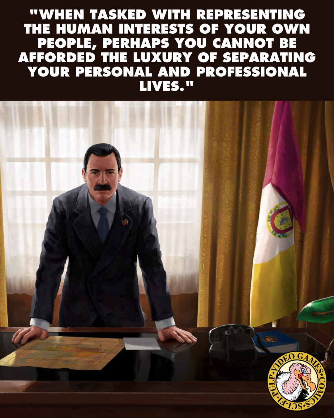 The leader in Suzerain stands resting both hands on his desk, flanked on either side by flags. A quote above the image reads: "When tasked with representing the human interests of your own people, perhaps you cannot be afforded the luxury of separating your personal and professional lives."