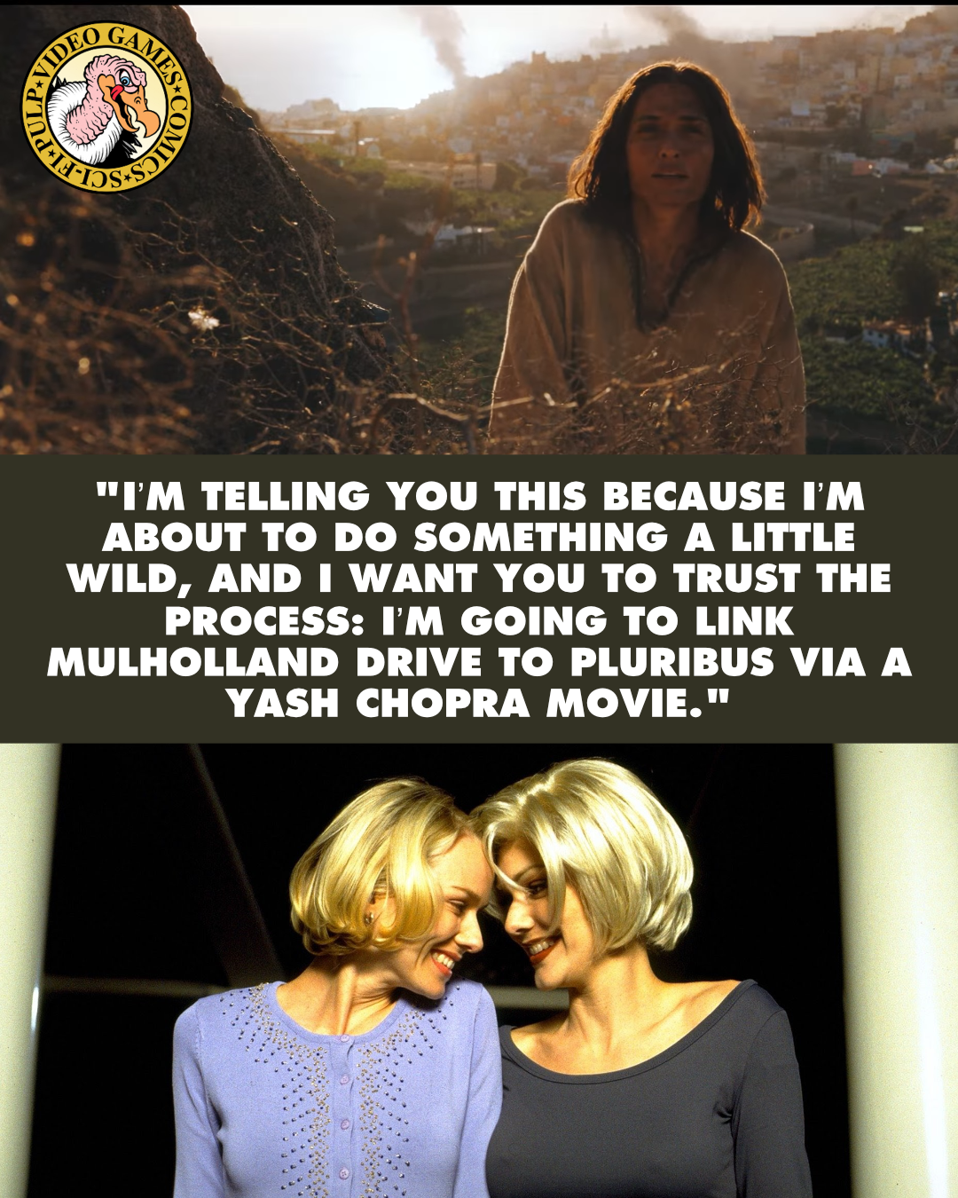 Stills from Pluribus and Mullholland Drive are split by a quote reading: "I’m telling you this because I’m about to do something a little wild, and I want you to trust the process: I’m going to link Mulholland Drive to Pluribus via a Yash Chopra movie."