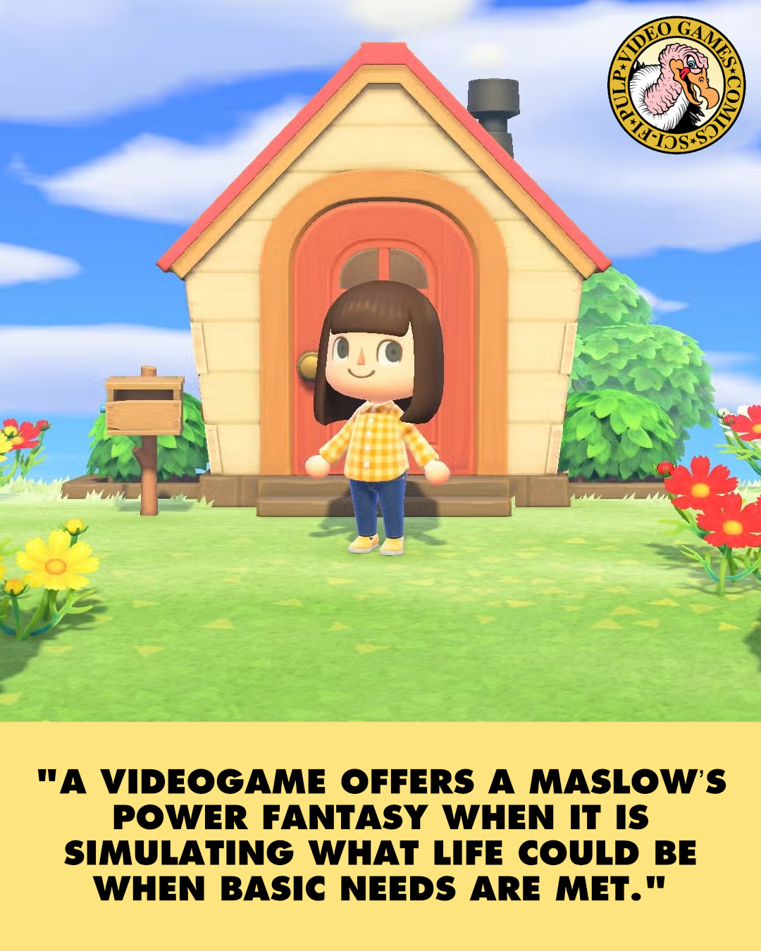 A screenshot from Animal Crossing: New Horizons shows the player character standing in front of her house on a bright sunny day. A quote below the image reads: "A videogame offers a Maslow’s Power Fantasy when it is simulating what life could be when basic needs are met."
